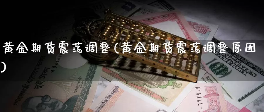 黄金期货震荡调整(黄金期货震荡调整原因)_https://www.jyxxd.com_外盘期货直播室_第1张