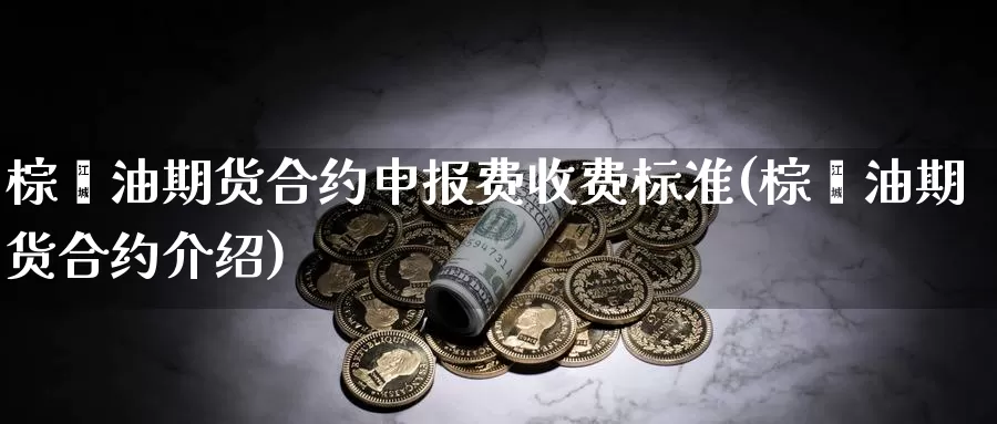 棕榈油期货合约申报费收费标准(棕榈油期货合约介绍)_https://www.jyxxd.com_外盘期货行情_第1张