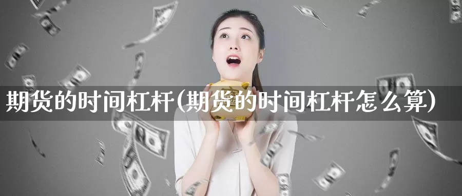 期货的时间杠杆(期货的时间杠杆怎么算)_https://www.jyxxd.com_金融期货_第1张