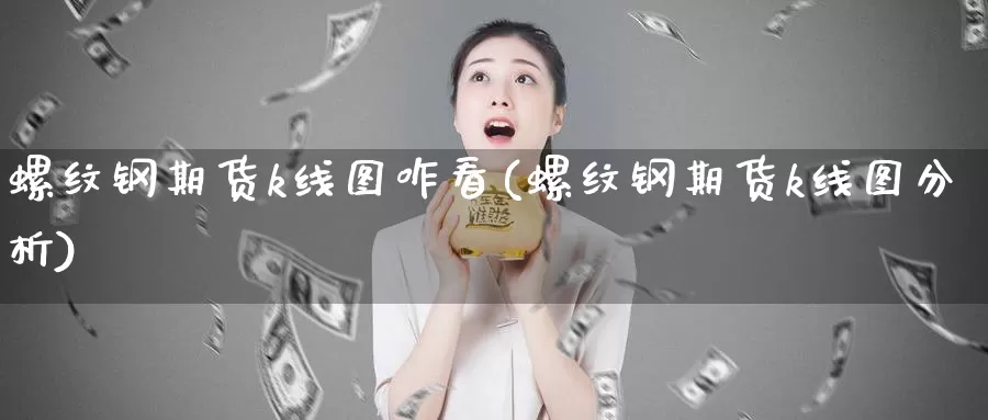 螺纹钢期货k线图咋看(螺纹钢期货k线图分析)_https://www.jyxxd.com_外盘期货直播室_第1张