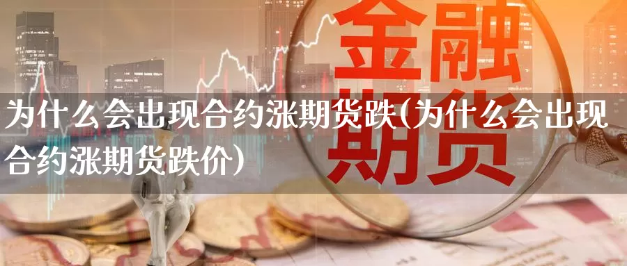 为什么会出现合约涨期货跌(为什么会出现合约涨期货跌价)_https://www.jyxxd.com_期货教程_第1张