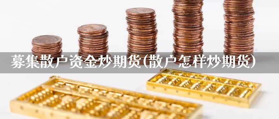 募集散户资金炒期货(散户怎样炒期货)_https://www.jyxxd.com_外盘期货直播室_第1张