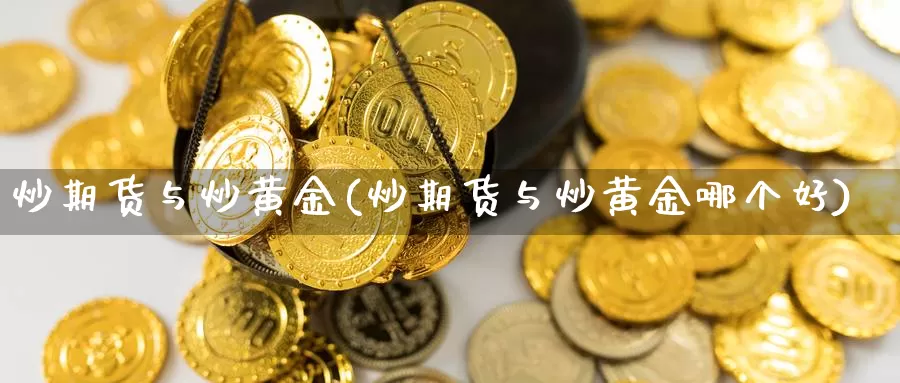 炒期货与炒黄金(炒期货与炒黄金哪个好)_https://www.jyxxd.com_期货教程_第1张