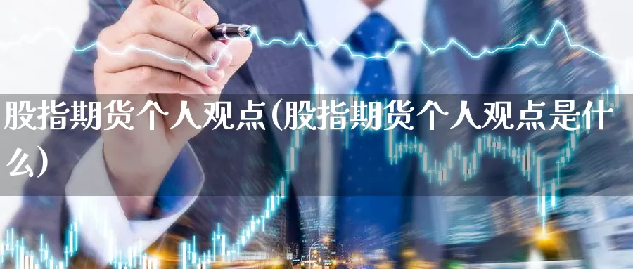 股指期货个人观点(股指期货个人观点是什么)_https://www.jyxxd.com_外盘期货直播室_第1张