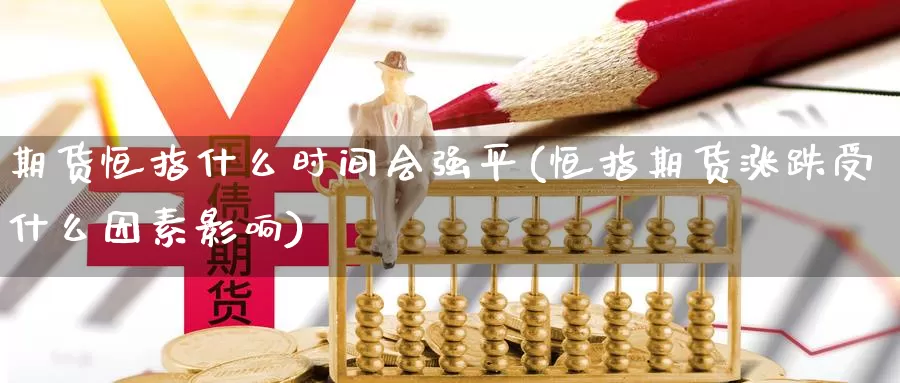 期货恒指什么时间会强平(恒指期货涨跌受什么因素影响)_https://www.jyxxd.com_外盘期货行情_第1张