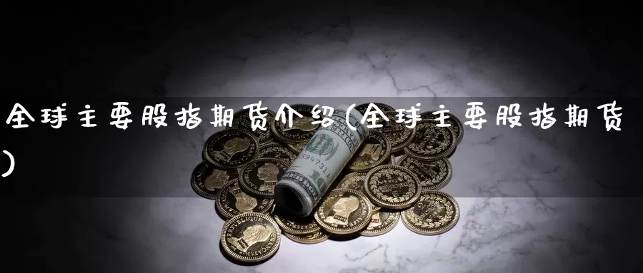 全球主要股指期货介绍(全球主要股指期货)_https://www.jyxxd.com_外盘期货行情_第1张