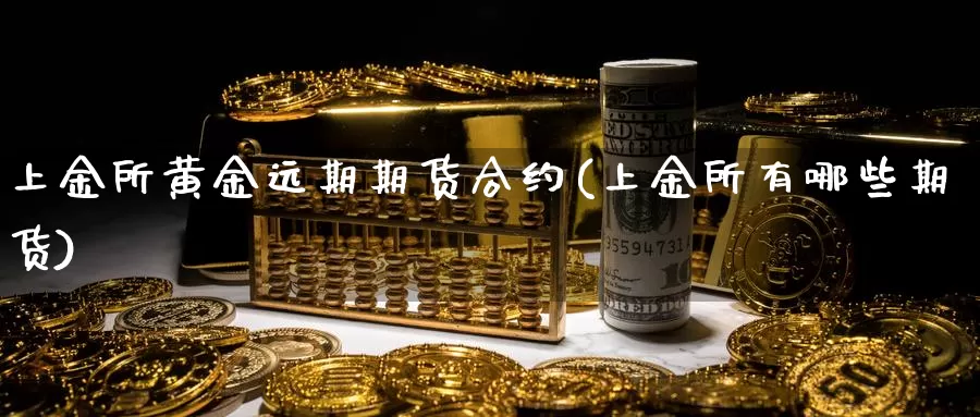 上金所黄金远期期货合约(上金所有哪些期货)_https://www.jyxxd.com_外盘期货行情_第1张