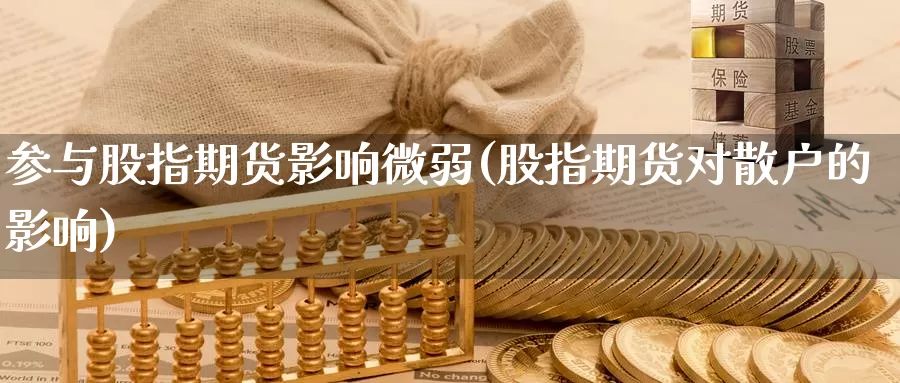 参与股指期货影响微弱(股指期货对散户的影响)_https://www.jyxxd.com_金融期货_第1张