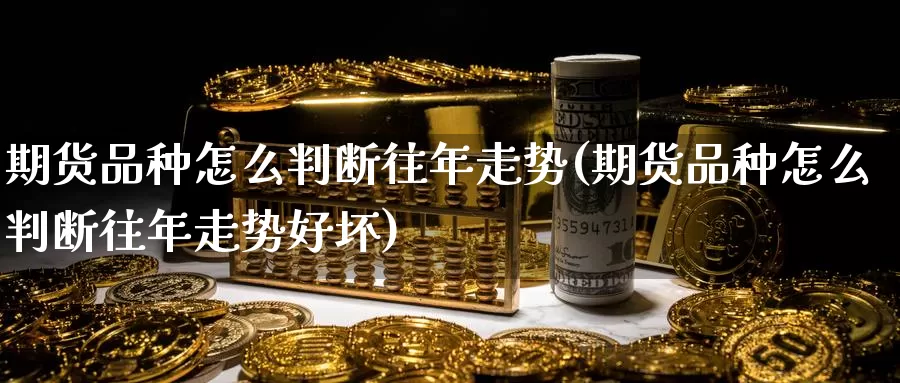 期货品种怎么判断往年走势(期货品种怎么判断往年走势好坏)_https://www.jyxxd.com_外盘期货行情_第1张