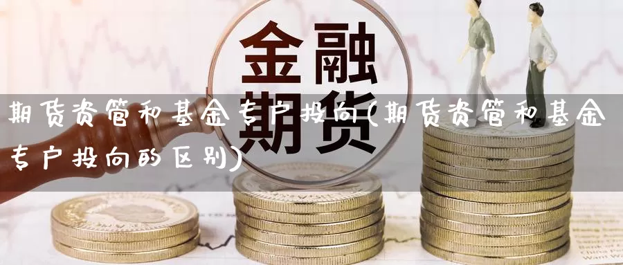 期货资管和基金专户投向(期货资管和基金专户投向的区别)_https://www.jyxxd.com_外盘期货行情_第1张