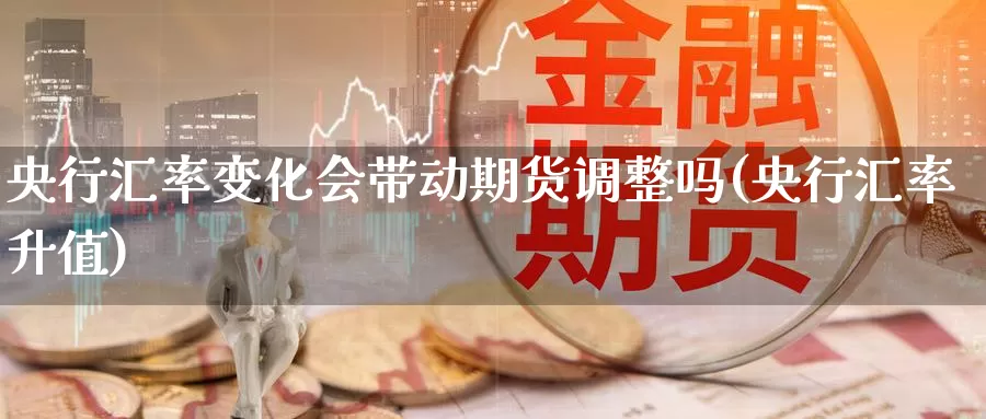 央行汇率变化会带动期货调整吗(央行汇率升值)_https://www.jyxxd.com_金融期货_第1张