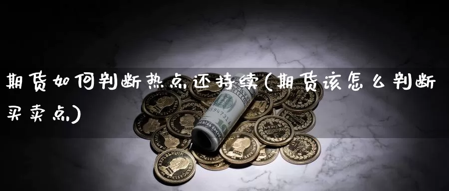 期货如何判断热点还持续(期货该怎么判断买卖点)_https://www.jyxxd.com_期货教程_第1张