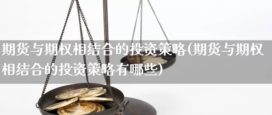 期货与期权相结合的投资策略(期货与期权相结合的投资策略有哪些)_https://www.jyxxd.com_外盘期货直播室_第1张