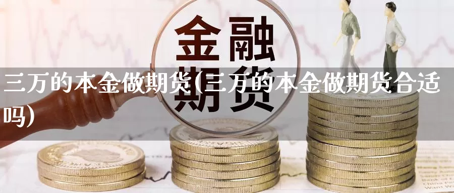 三万的本金做期货(三万的本金做期货合适吗)_https://www.jyxxd.com_期货教程_第1张