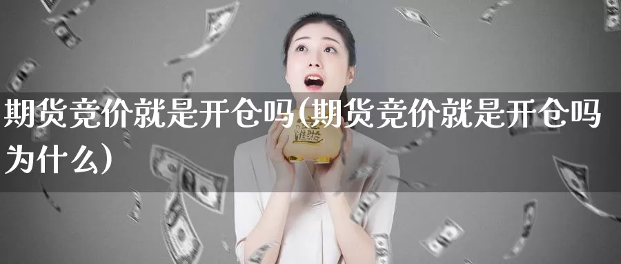 期货竞价就是开仓吗(期货竞价就是开仓吗为什么)_https://www.jyxxd.com_外盘期货行情_第1张