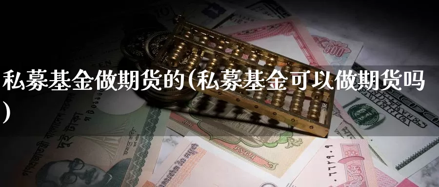 私募基金做期货的(私募基金可以做期货吗)_https://www.jyxxd.com_外盘期货行情_第1张