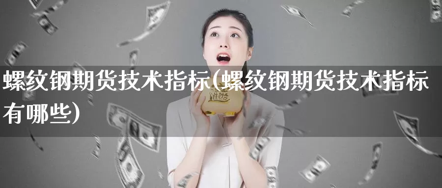 螺纹钢期货技术指标(螺纹钢期货技术指标有哪些)_https://www.jyxxd.com_期货教程_第1张