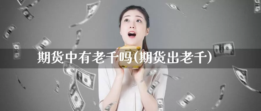 期货中有老千吗(期货出老千)_https://www.jyxxd.com_外盘期货行情_第1张