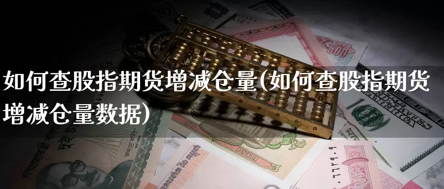 如何查股指期货增减仓量(如何查股指期货增减仓量数据)_https://www.jyxxd.com_外盘期货直播室_第1张