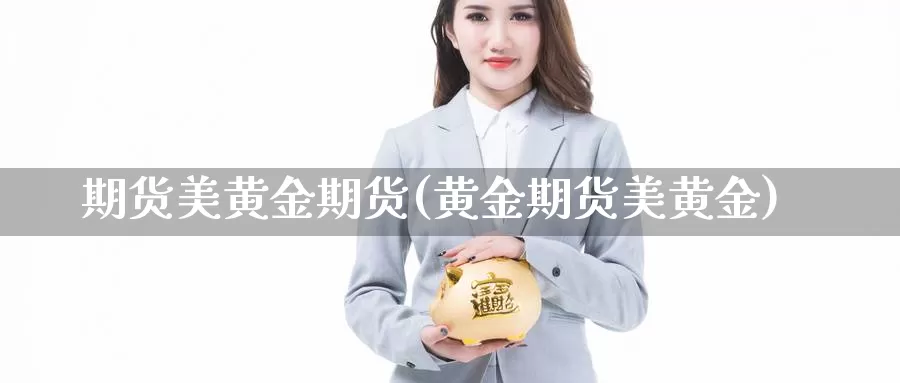 期货美黄金期货(黄金期货美黄金)_https://www.jyxxd.com_金融期货_第1张