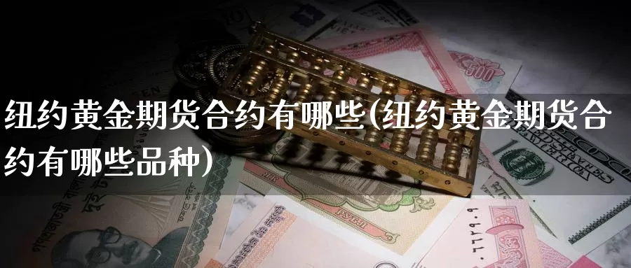 纽约黄金期货合约有哪些(纽约黄金期货合约有哪些品种)_https://www.jyxxd.com_外盘期货行情_第1张