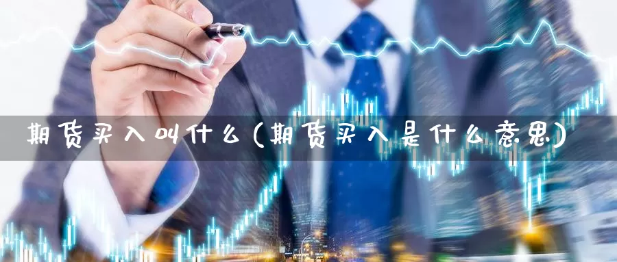 期货买入叫什么(期货买入是什么意思)_https://www.jyxxd.com_金融期货_第1张