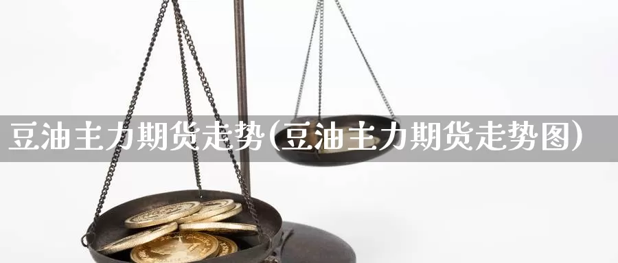 豆油主力期货走势(豆油主力期货走势图)_https://www.jyxxd.com_外盘期货直播室_第1张