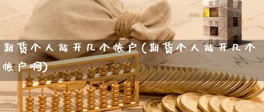 期货个人能开几个帐户(期货个人能开几个帐户啊)_https://www.jyxxd.com_期货教程_第1张