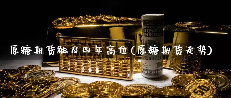 原糖期货触及四年高位(原糖期货走势)_https://www.jyxxd.com_外盘期货直播室_第1张