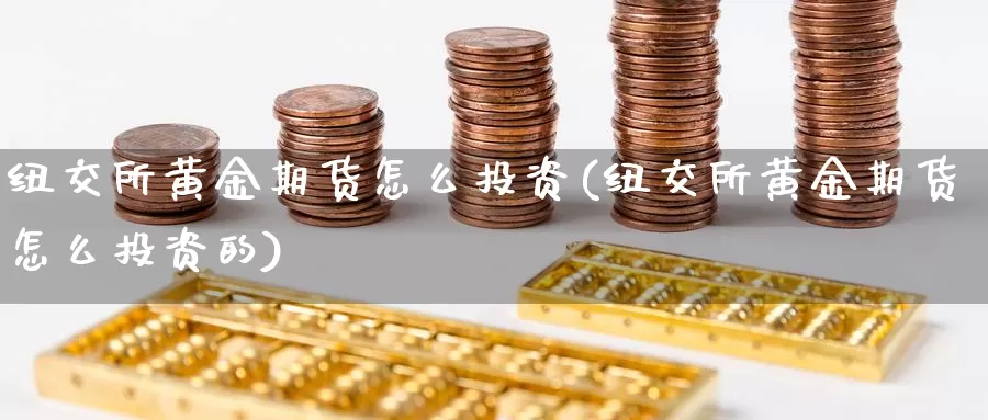 纽交所黄金期货怎么投资(纽交所黄金期货怎么投资的)_https://www.jyxxd.com_外盘期货行情_第1张