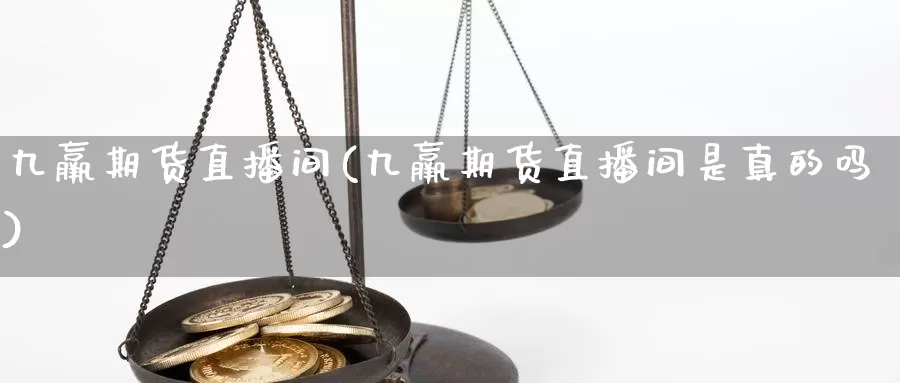 九羸期货直播间(九羸期货直播间是真的吗)_https://www.jyxxd.com_外盘期货直播室_第1张